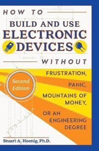 bokomslag How to Build and Use Electronic Devices Without Frustration, Panic, Mountains of Money, or an Engineer Degree