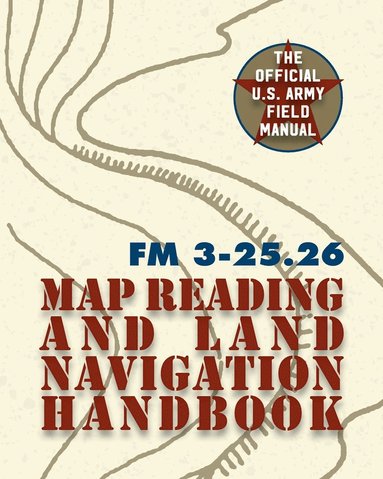 The United States Army - Army Field Manual FM 3-25.26 (U.S. Army Map Reading and Land Navigation Handbook), Häftad