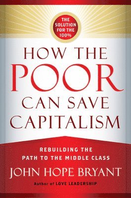 John Hope Bryant, BRYANT - How the Poor Can Save Capitalism: Rebuilding the Path to the Middle Class, Inbunden