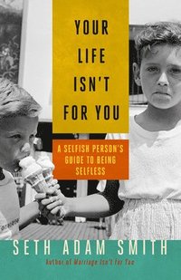 bokomslag Your Life Isn't for You: A Selfish Persons Guide to Being Selfless
