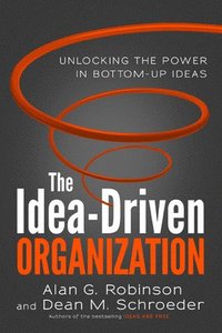 bokomslag The Idea-Driven Organization: Unlocking the Power in Bottom-Up Ideas