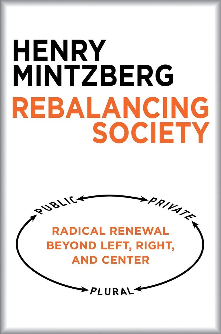 Henry Mintzberg - Rebalancing Society: Radical Renewal Beyond Left, Right, and Center, Häftad