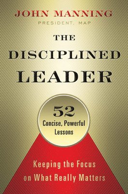 The Disciplined Leader: Keeping the Focus on What Really Matters 1