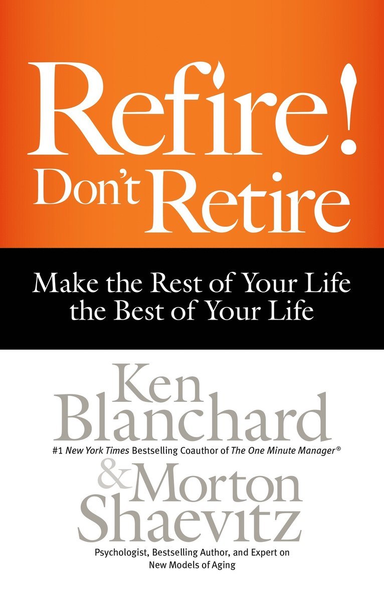 Ken Blanchard, Morton Shaevitz - Refire! Don't Retire: Make the Rest of Your Life the Best of Your Life, Inbunden
