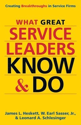 What Great Service Leaders Know and Do: Creating Breakthroughs in Service Firms 1