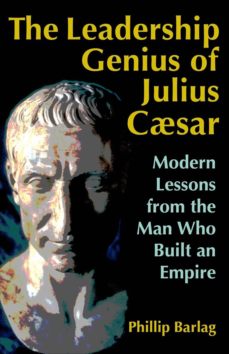 Leadership Genius of Julius Caesar: Modern Lessons from the Man Who Built an Empire