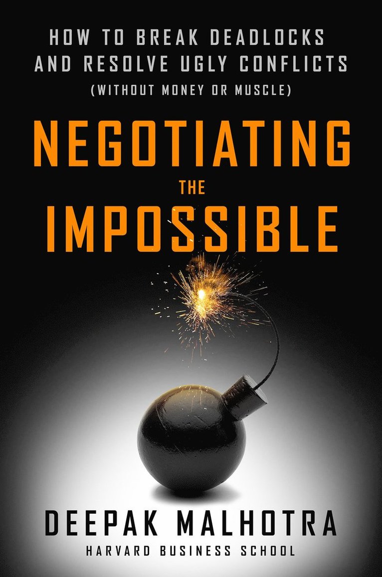 MALHOTRA - Negotiating the Impossible: How to Break Deadlocks and Resolve Ugly Conflicts (without Money or Muscle), Inbunden