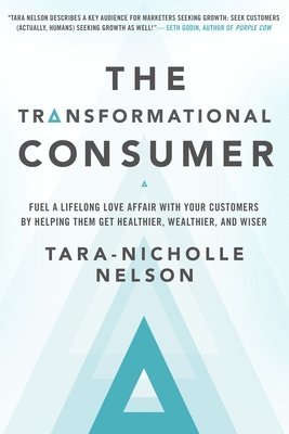 bokomslag The Transformational Consumer: Fuel a Lifelong Love Affair with Your Customers by Helping Them Get Healthier, Wealthier, and Wiser