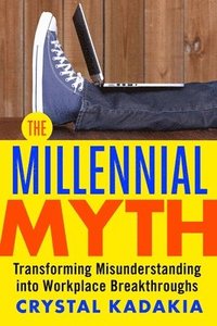 bokomslag The Millennial Myth: Transforming Misunderstanding into Workplace Breakthroughs