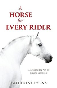 bokomslag A Horse for Every Rider: Mastering the Art of Equine Selection