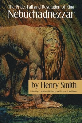 Henry Smith, C Matthew McMahon, Therese B McMahon - Pride, Fall and Restitution of King Nebuchadnezzar, Häftad