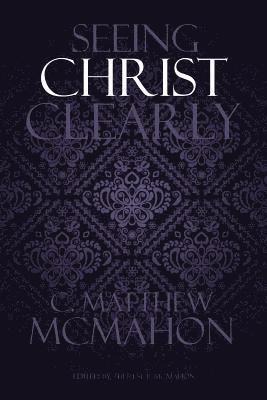 C. Matthew McMahon, Therese B. McMahon - Seeing Christ Clearly, Häftad