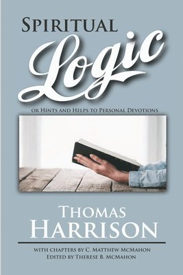 Thomas Harrison, C Matthew McMahon, C. Matthew McMahon, Therese B McMahon, Therese B. McMahon - Spiritual Logic or Hints and Helps to Personal Devotions, Häftad