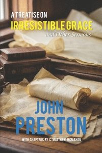 bokomslag A Treatise on Irresitible Grace, and Other Sermons