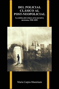 bokomslag del Policial Clásico Al Post-Neopolicial: La Estética del Crimen En La Narrativa Mexicana, 1940-2020