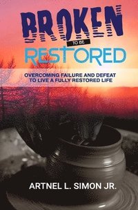 bokomslag Broken To Be Restored: Overcoming Failure and Defeat To Live a Fully Restored Life