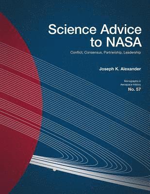 Science Advice to NASA: Conflict, Consensus, Partnership, Leadership 1