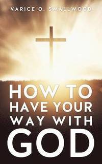 bokomslag How to Have Your Way with God