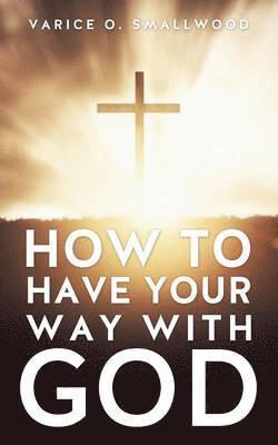 How to Have Your Way with God 1