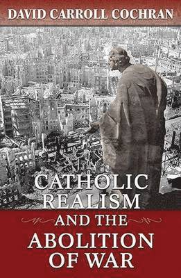 David Carroll Cochran - Catholic Realism and the Abolition of War, Häftad