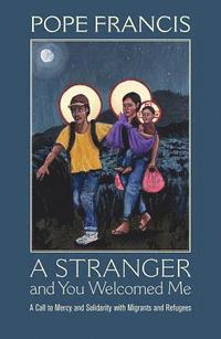 bokomslag Stranger and You Welcomed Me: A Call to Mercy and Solidarity with Migrants and Refugees