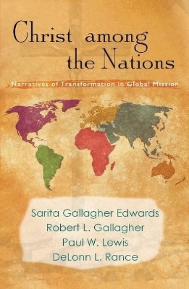 Sarita Gallagher, Robert L. Gallagher, Paul W. Rance, DeLonn L. Rance, Sarita Gallagher Edwards, Robert L. Gallagher, Paul W. Lewis, DeLonn L. Rance - Christ Among the Nations: Narratives of Transformation in Global Mission, Häftad