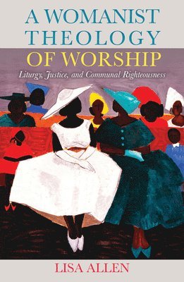 Lisa Allen - Womanist Theology of Worship: Liturgy, Justice, and Communal Righteousness, Häftad