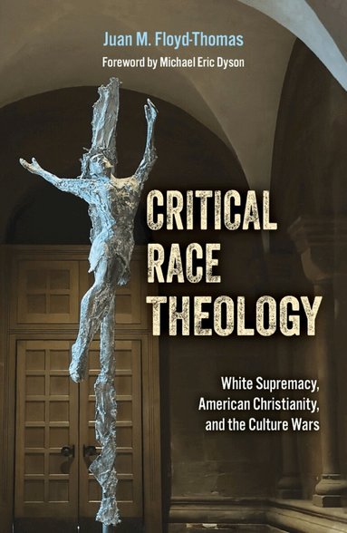 Juan M. Floyd-Thomas - Critical Race Theology: White Supremacy, American Christianity, and the Ongoing Culture Wars, Häftad