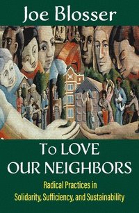 bokomslag To Love Our Neighbors: Radical Practices in Solidarity, Sufficiency, and Sustainability