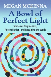bokomslag A Bowl of Perfect Light: Stories of Forgiveness, Reconciliation and Repairing the World
