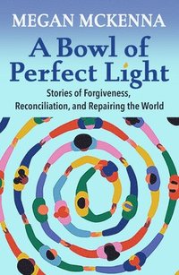 bokomslag Bowl of Perfect Light: Stories of Forgiveness, Reconciliation and Repairing the World