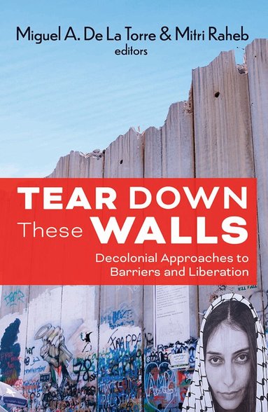 de La Torre Miguel, De La Torre Miguel, Raheb Mitri - Tear Down These Walls: Decolonial Approaches to Barriers and Liberation, Häftad