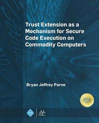 bokomslag Trust Extension As a Mechanism for Secure Code Execution on Commodity Computers
