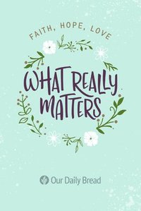 bokomslag What Really Matters: Faith, Hope, Love: 365 Daily Devotions from Our Daily Bread