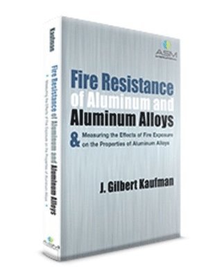 J. Gilbert Kaufman - Fire Resistance of Aluminum and Aluminum Alloys & Measuring the Effects of Fire Exposure on the Properties of Aluminum Alloys, Inbunden
