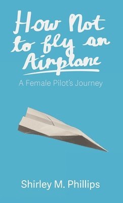 How Not to Fly an Airplane: A Female Pilot's Journey 1