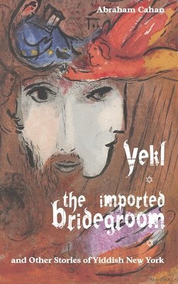Abraham Cahan - Yekl, the Imported Bridegroom, and Other Stories of Yiddish New York, Inbunden