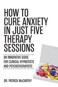 bokomslag How to Cure Anxiety in Just Five Therapy Sessions