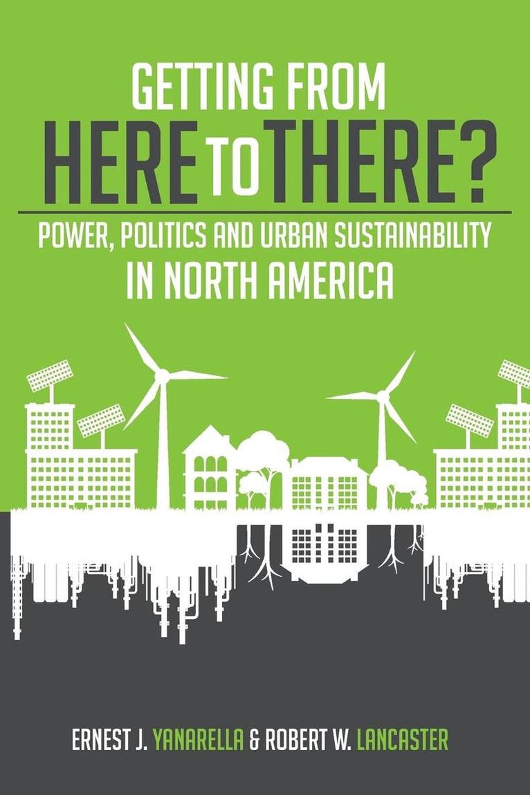Ernest J Yanarella, Robert W Lancaster, Ernest J. Yanarella, Robert W. Lancaster - Getting from Here to There? Power, Politics and Urban Sustainability in North America, Häftad