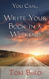 Tom Bird - You Can... Write Your Book In A Weekend: secrets behind this proven, life changing, truly unique, inside-out approach, Häftad