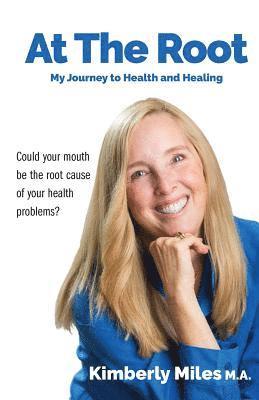 Kimberly Miles - At the Root: My Journey to Health and Healing: Could Your Mouth Be the Root Cause of Your Health Problems?, Häftad