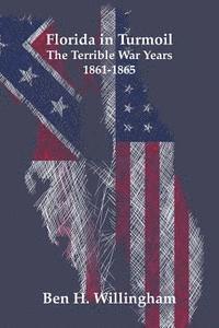 Ben H. Willingham - Florida in Turmoil: The Terrible War Years 1861-1865, Häftad