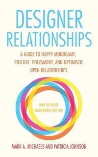 bokomslag Designer Relationships: A Guide to Happy Monogamy, Positive Polyamory, and Optimistic Open Relationships