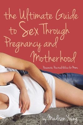 Madison Young - Ultimate Guide to Sex Through Pregnancy and Motherhood: Passionate Practical Advice for Moms, Häftad