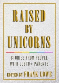 bokomslag Raised by Unicorns: Stories from People with LGBTQ+ Parents