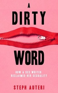 bokomslag A Dirty Word: How a Sex Writer Reclaimed Her Sexuality