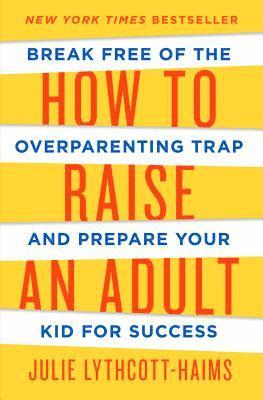 Julie Lythcott-Haims - How to Raise an Adult, Inbunden