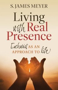 bokomslag Living with Real Presence: Eucharist as an Approach to Life