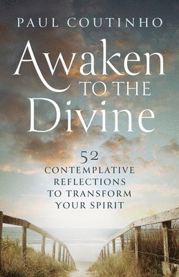 Awaken to the Divine: 52 Contemplative Reflections to Transform Your Spirit 1