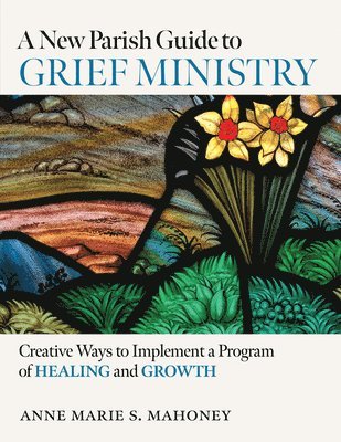 A New Parish Guide to Grief Ministry: Creative Ways to Implement a Program of Healing and Growth 1